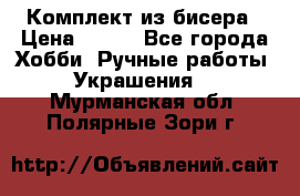 Комплект из бисера › Цена ­ 400 - Все города Хобби. Ручные работы » Украшения   . Мурманская обл.,Полярные Зори г.